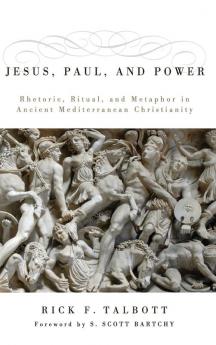 Jesus Paul and Power: Rhetoric Ritual and Metaphor in Ancient Mediterranean Christianity