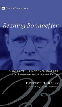 Reading Bonhoeffer: A Guide to His Spiritual Classics and Selected Writings on Peace (Cascade Companions)