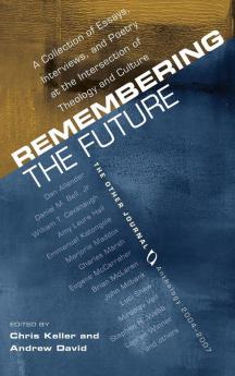 Remembering the Future: A Collection of Essays Interviews and Poetry at the Intersection of Theology and Culture: The Other Journal 2004-2007