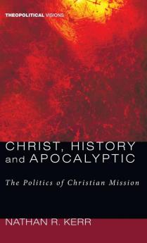 Christ History and Apocalyptic: The Politics of Christian Mission: 4 (Theopolitical Visions)