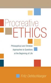 Procreative Ethics: Philosophical and Christian Approaches to Questions at the Beginning of Life