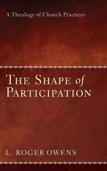 The Shape of Participation: A Theology of Church Practices