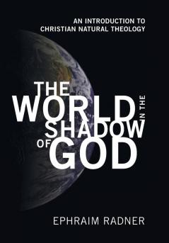 The World in the Shadow of God: An Introduction to Christian Natural Theology