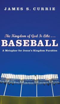 The Kingdom of God Is Like . . . Baseball: A Metaphor for Jesus's Kingdom Parables