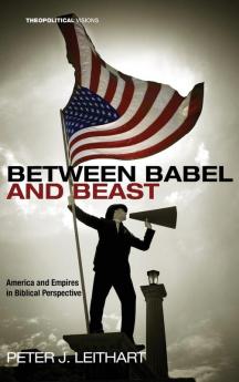 Between Babel and Beast: America and Empires in Biblical Perspective: 14 (Theopolitical Visions)