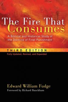 The Fire That Consumes: A Biblical and Historical Study of the Doctrine of Final Punishment Third Edition