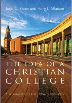 The Idea of a Christian College: A Reexamination for Today's University