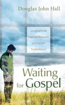 Waiting for Gospel: An Appeal to the Dispirited Remnants of Protestant "Establishment"