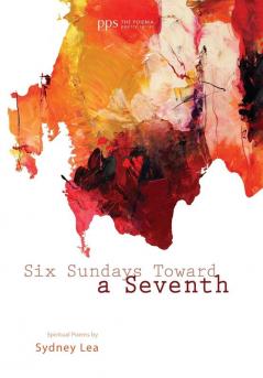 Six Sundays toward a Seventh: Spiritual Poems by Sydney Lea: 1 (Poiema Poetry)