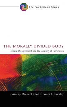 The Morally Divided Body: Ethical Disagreement and the Disunity of the Church: 1 (Pro Ecclesia)