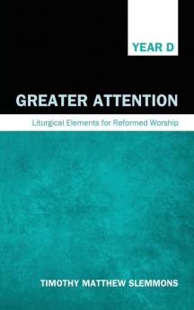 Greater Attention: Liturgical Elements for Reformed Worship Year D