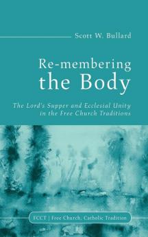 Re-membering the Body: The Lord's Supper and Ecclesial Unity in the Free Church Traditions: 2 (Free Church Catholic Tradition)