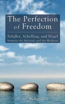 The Perfection of Freedom: Schiller Schelling and Hegel Between the Ancients and the Moderns: 8 (Veritas)