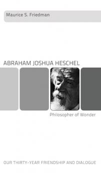 Abraham Joshua Heschel--Philosopher of Wonder: Our Thirty-Year Friendship and Dialogue