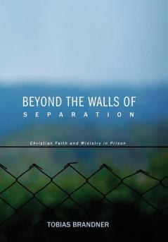 Beyond the Walls of Separation: Christian Faith and Ministry in Prison