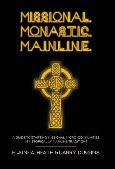 Missional. Monastic. Mainline.: A Guide to Starting Missional Micro-Communities in Historically Mainline Traditions: 1 (Missional Wisdom Library: Resources for Christian Community)