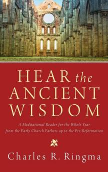 Hear the Ancient Wisdom: A Meditational Reader for the Whole Year from the Early Church Fathers Up to the Pre-Reformation