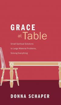 Grace at Table: Small Spiritual Solutions to Large Material Problems Solving Everything