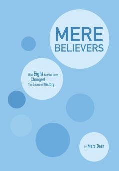 Mere Believers: How Eight Faithful Lives Changed the Course of History