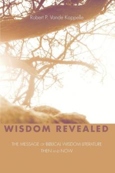 Wisdom Revealed: The Message of Biblical Wisdom Literature--Then and Now