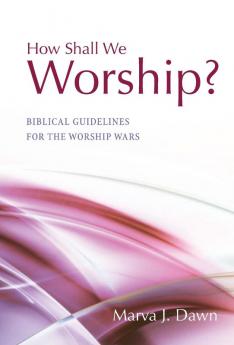 How Shall We Worship?: Biblical Guidelines for the Worship Wars