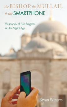 The Bishop the Mullah and the Smartphone: The Journey of Two Religions Into the Digital Age