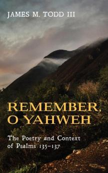 Remember O Yahweh: The Poetry and Context of Psalms 135-137