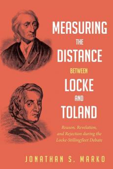 Measuring the Distance between Locke and Toland: Reason Revelation and Rejection During the Locke-Stillingfleet Debate