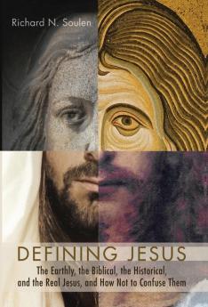 Defining Jesus: The Earthly the Biblical the Historical and the Real Jesus and How Not to Confuse Them