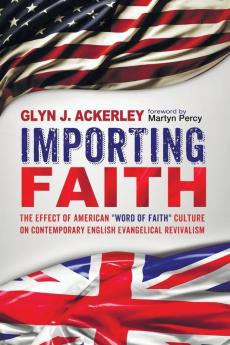 Importing Faith: The Effect of American Word of Faith Culture on Contemporary English Evangelical Revivalism