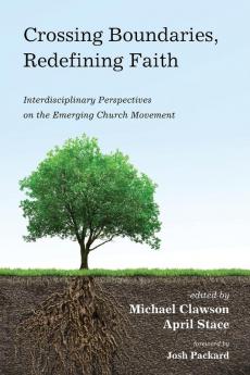 Crossing Boundaries Redefining Faith: Interdisciplinary Perspectives on the Emerging Church Movement