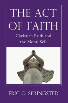 The Act of Faith: Christian Faith and the Moral Self