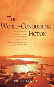 The World-Conquering Fiction: A Critique of the Christian Claim That Christ's Death on the Cross Provides Salvation for a 'Lost' Humankind