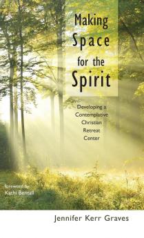 Making Space for the Spirit: Developing a Contemplative Christian Retreat Center