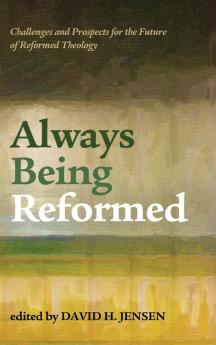 Always Being Reformed: Challenges and Prospects for the Future of Reformed Theology