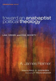 Toward an Anabaptist Political Theology: Law Order and Civil Society: 17 (Theopolitical Visions)