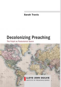 Decolonizing Preaching: Decolonizing Preaching the Pulpit as Postcolonial Space: 6 (Lloyd John Ogilvie Institute of Preaching)