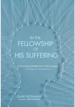 In the Fellowship of His Suffering: A Theological Interpretation of Mental Illness--A Focus on "Schizophrenia"