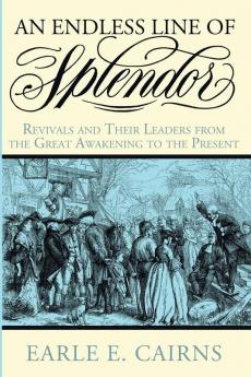 An Endless Line of Splendor: Revivals and Their Leaders from the Great Awakening to the Present