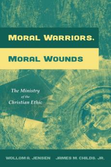 Moral Warriors Moral Wounds: The Ministry of the Christian Ethic