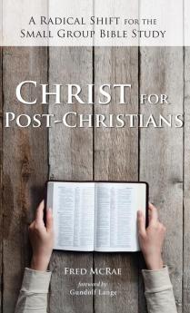 Christ for Post-Christians: A Radical Shift for the Small Group Bible Study