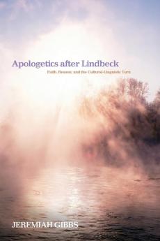 Apologetics After Lindbeck: Faith Reason and the Cultural-Linguistic Turn