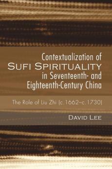 Contextualization of Sufi Spirituality in Seventeenth- And Eighteenth-Century China: The Role of Liu Zhi (C.1662-C.1730)