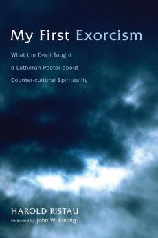 My First Exorcism: What the Devil Taught a Lutheran Pastor about Counter-Cultural Spirituality