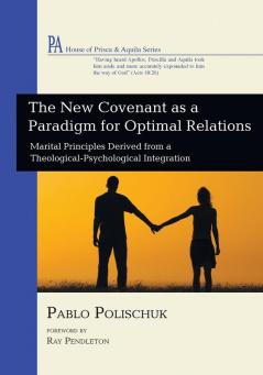 The New Covenant as a Paradigm for Optimal Relations: Marital Principles Derived from a Theological-Psychological Integration (House of Prisca and Aquila)