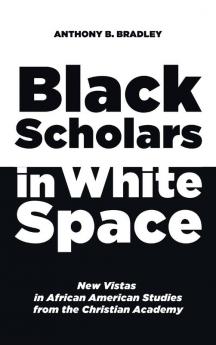 Black Scholars in White Space: New Vistas in African American Studies from the Christian Academy