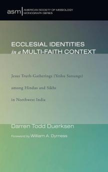 Ecclesial Identities in a Multi-Faith Context: Jesus Truth-Gatherings (Yeshu Satsangs) Among Hindus and Sikhs in Northwest India: 22 (American Society of Missiology Monograph)