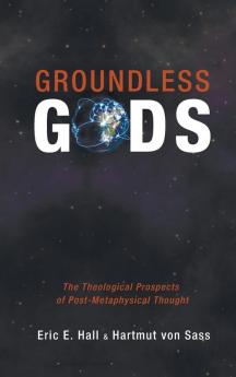 Groundless Gods: The Theological Prospects of Post-Metaphysical Thought