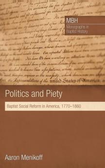 Politics and Piety: Baptist Social Reform in America 1770-1860: 2 (Monographs in Baptist History)