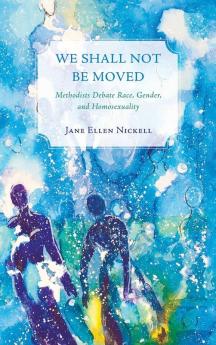 We Shall Not Be Moved: Methodists Debate Race Gender and Homosexuality